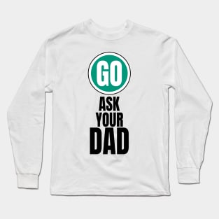 Go ask your dad funny graphic Long Sleeve T-Shirt